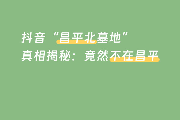 视频号和抖音“昌平北墓地”真相揭秘：竟然不在昌平！那到底是哪家陵园呢？